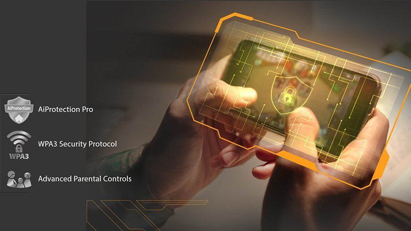 Bảo mật mạng gia đình là rất quan trọng khi bạn có nhiều thiết bị được kết nối và thậm chí còn hơn thế nữa khi có các thiết bị không có khả năng chống vi-rút như thiết bị IoT. TUF Gaming AX6000 tích hợp AiProtection Pro miễn phí trọn đời, bao gồm giao thức bảo mật WPA3 mới nhất và Khả năng kiểm soát cho phụ huynh Mọi thiết bị đều được bảo vệ bằng TUF Gaming AX6000 và bạn có thể theo dõi mọi thứ đang diễn ra trên mạng của mình thông qua ứng dụng di động tiện dụng.